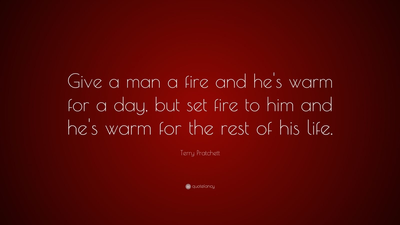 1600x900 Terry Pratchett Quote: “Give a man a fire and he's warm for a day, but set fire to him and he's warm for the. Terry pratchett quote, Funny quotes, Terry pratchett, Desktop