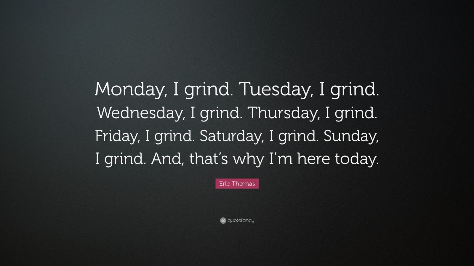 1600x900 Eric Thomas Quote: “Monday, I grind. Tuesday, I grind. Wednesday, I grind. Thursday, I grind. Friday, I grind. Saturday, I grind. Sunday, I.” (16 wallpaper), Desktop