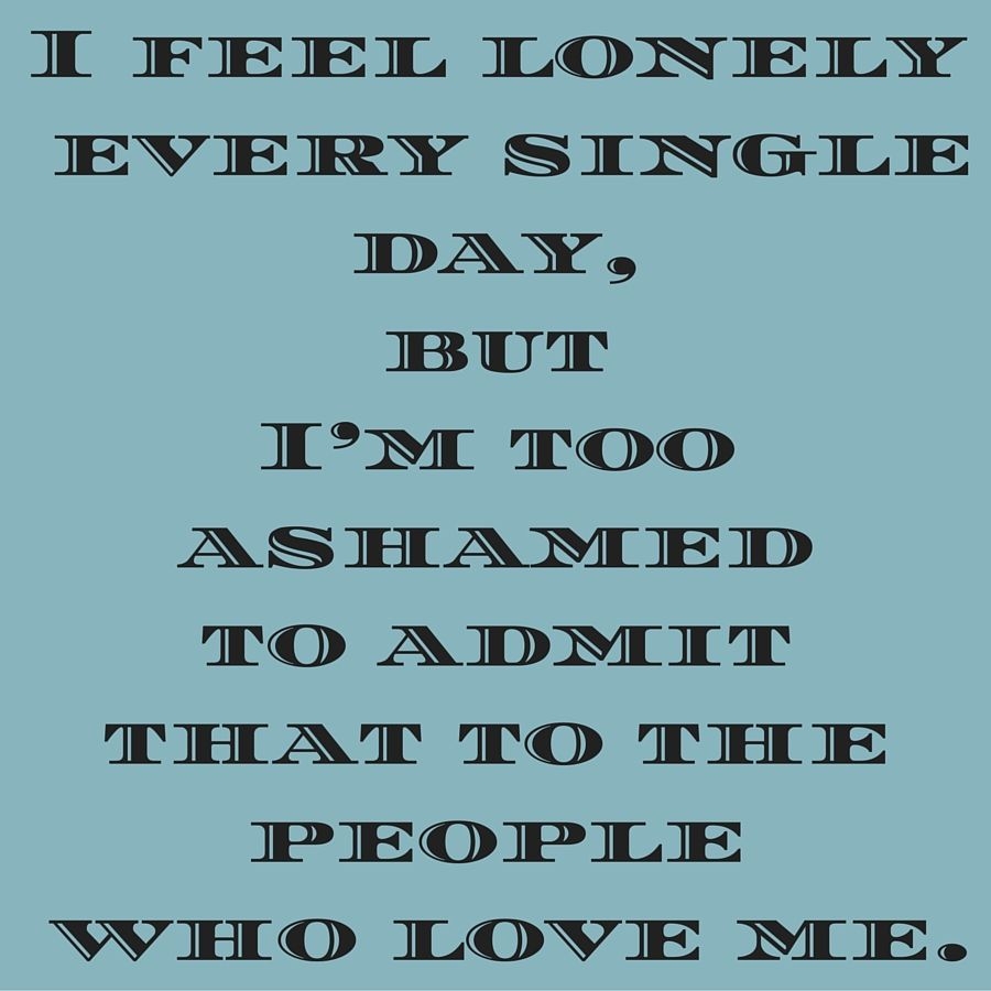 900x900 I feel lonely every single day, but I'm too ashamed to admit that to the people who love me. ‪#‎QuotesYouLove‬ ‪#‎QuoteOfT. Feeling lonely, Feelings, Feeling lost‬, Phone