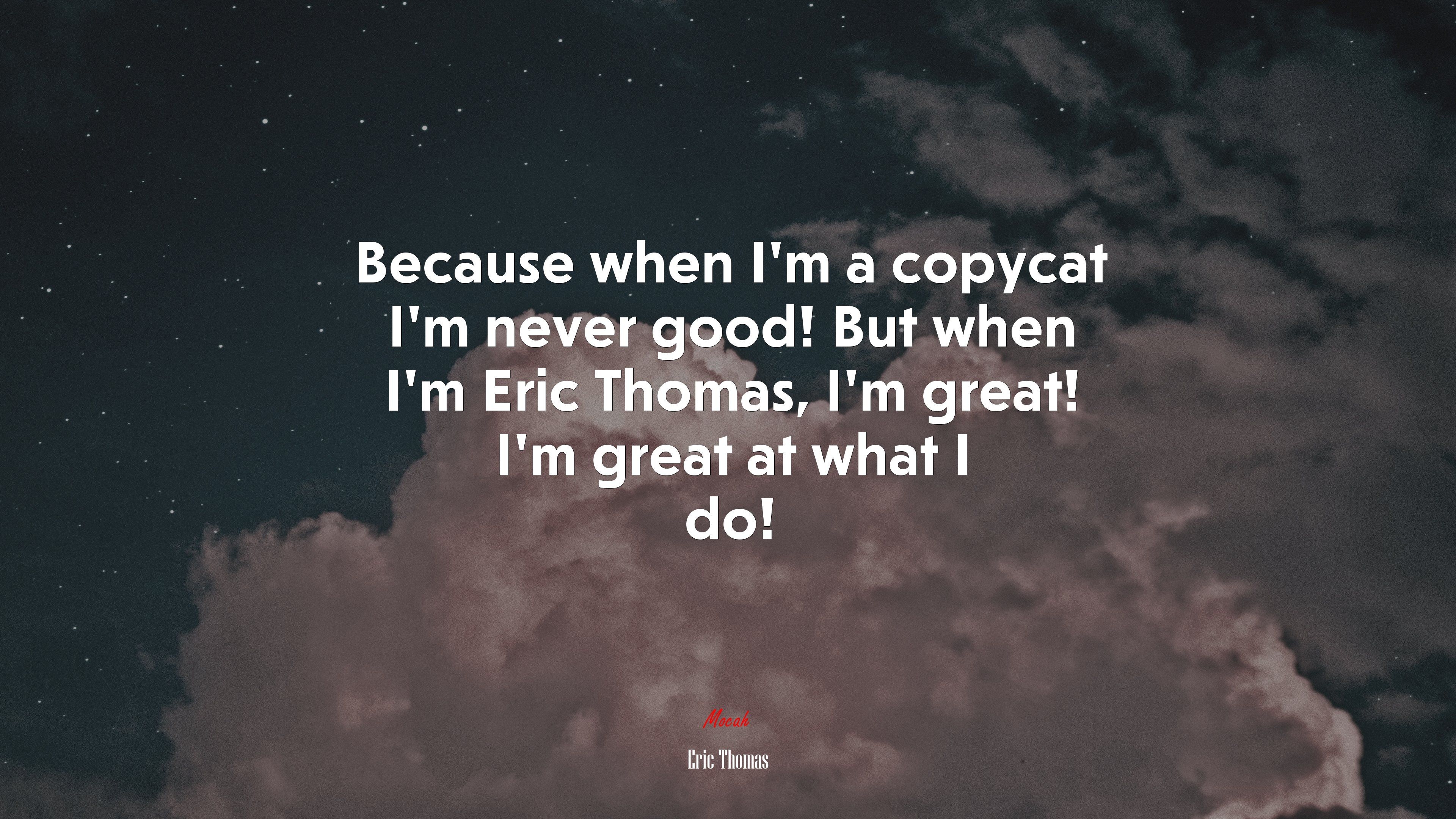 3840x2160 Because when I'm a copycat I'm never good! But when I'm Eric Thomas, I'm great! I'm great at what I do!. Eric Thomas quote, 4k wallpaper. Mocah.org HD Desktop, Desktop