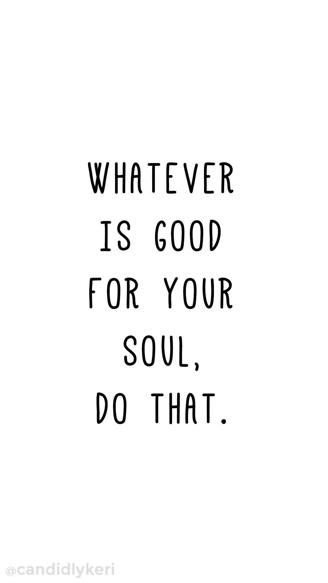 1080x1920 Whatever is good for your soul do that. Quote inspirational, Phone